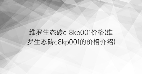 “维罗生态砖c 8kp001价格(维罗生态砖c8kp001的价格介绍)